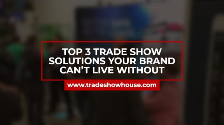 Top 3 Trade Show Solutions Your Brand Can’t Live Without